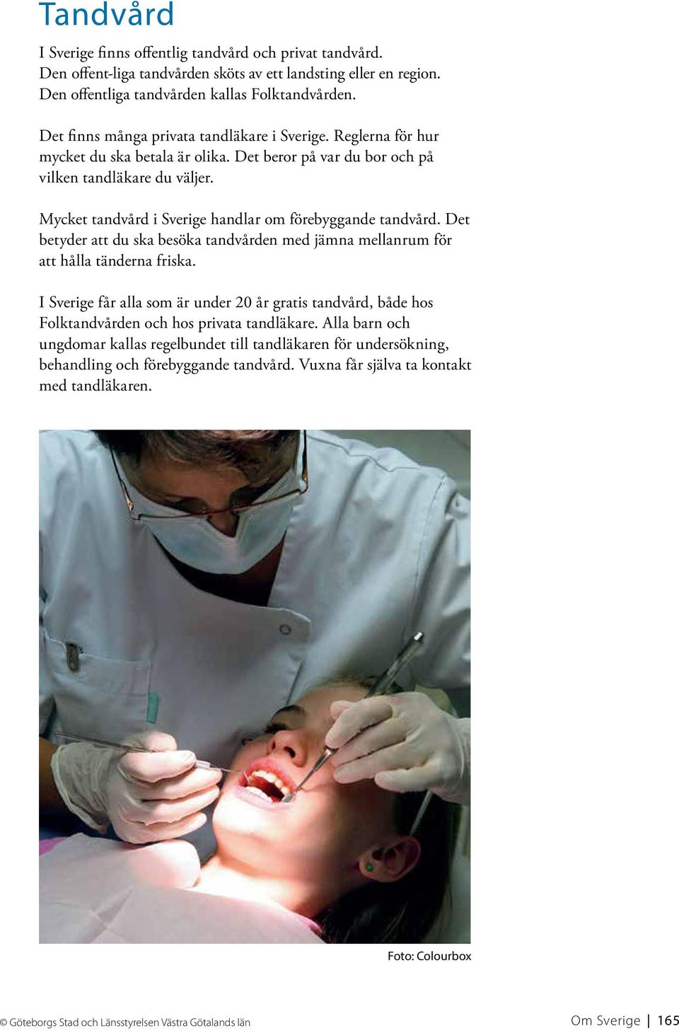 Mycket tandvård i Sverige handlar om förebyggande tandvård. Det betyder att du ska besöka tandvården med jämna mellanrum för att hålla tänderna friska.
