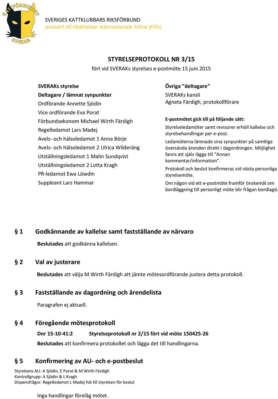 Ulrica Wilderäng Utställningsledamot 1 Malin Sundqvist Utställningsledamot 2 Lotta Kragh PR-ledamot Ewa Löwdin Suppleant Lars Hammar Övriga deltagare SVERAKs kansli Agneta Färdigh, protokollförare