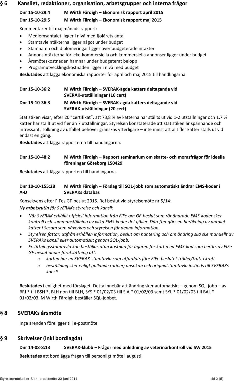 Annonsintäkterna för icke-kommersiella och kommersiella annonser ligger under budget Årsmöteskostnaden hamnar under budgeterat belopp Programutvecklingskostnaden ligger i nivå med budget Beslutades