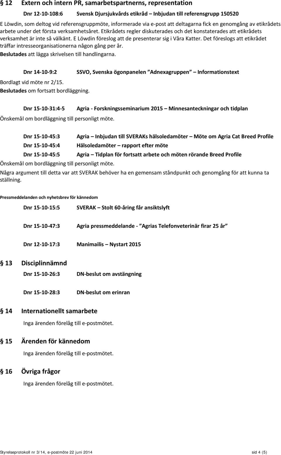 E Löwdin föreslog att de presenterar sig i Våra Katter. Det föreslogs att etikrådet träffar intresseorganisationerna någon gång per år. Beslutades att lägga skrivelsen till handlingarna.