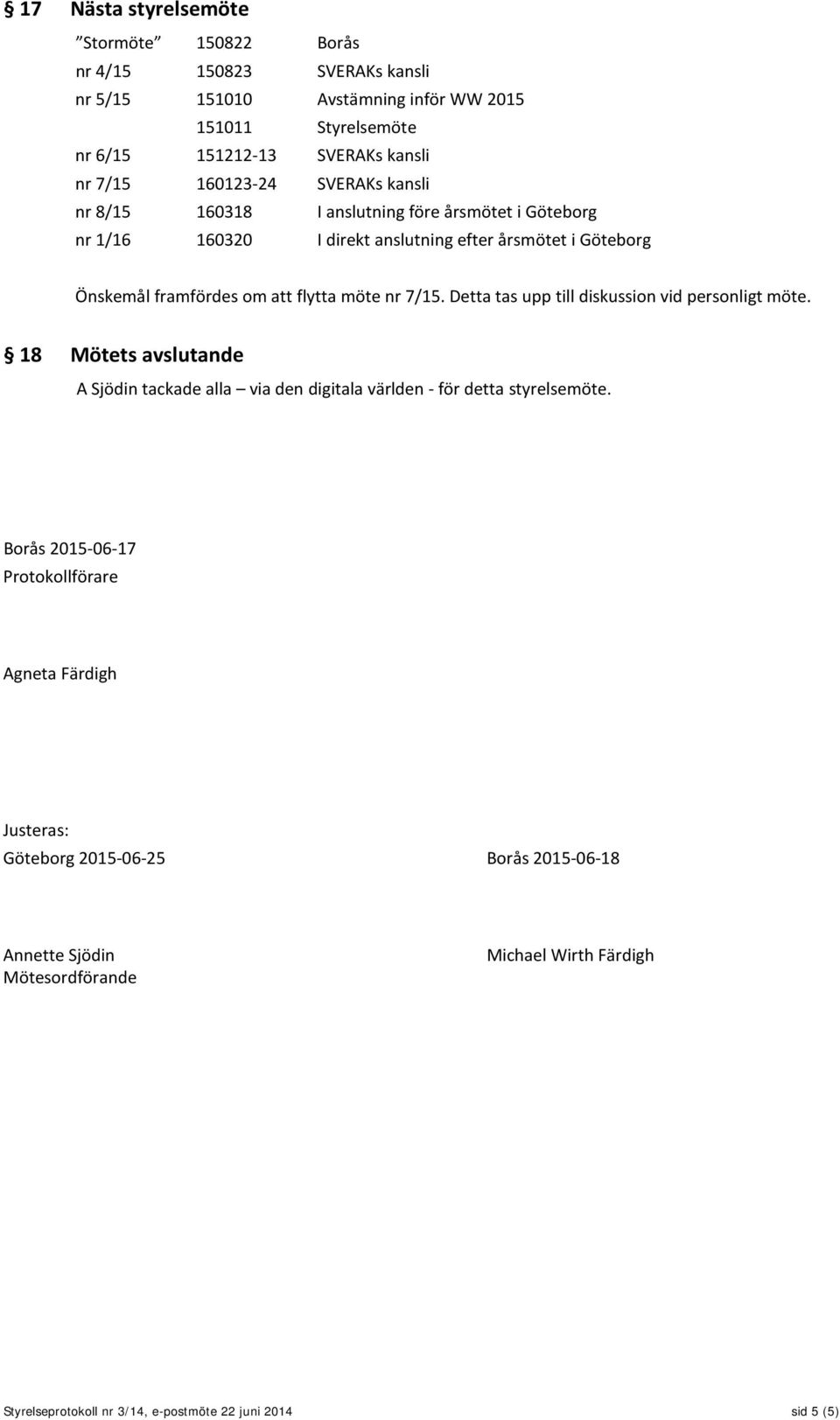 nr 7/15. Detta tas upp till diskussion vid personligt möte. 18 Mötets avslutande A Sjödin tackade alla via den digitala världen - för detta styrelsemöte.