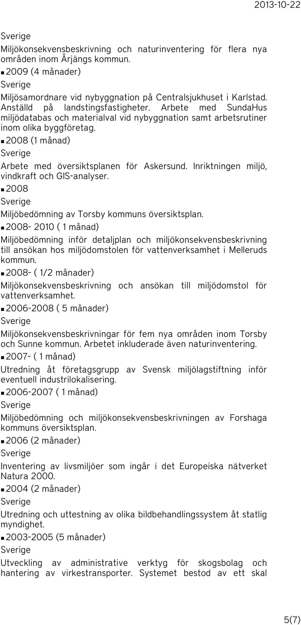 n 2008 (1 månad) Arbete med översiktsplanen för Askersund. Inriktningen miljö, vindkraft och GIS-analyser. n 2008 Miljöbedömning av Torsby kommuns översiktsplan.