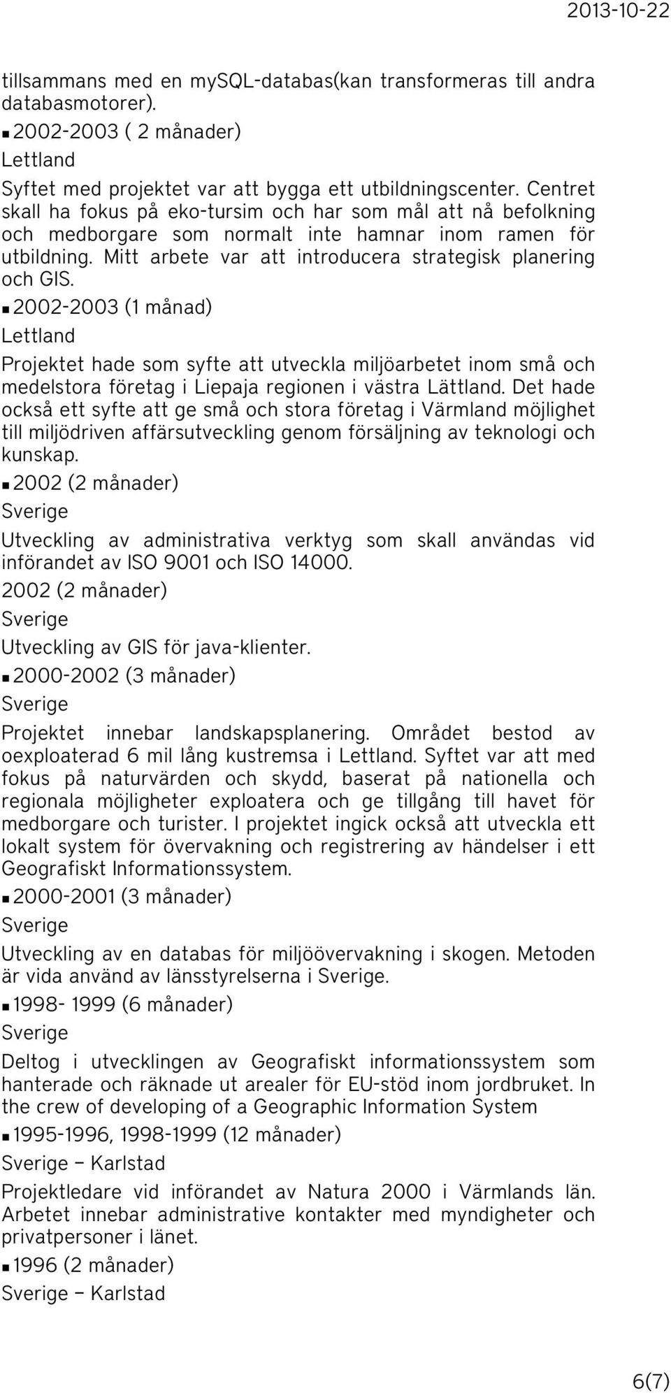 n 2002-2003 (1 månad) Lettland Projektet hade som syfte att utveckla miljöarbetet inom små och medelstora företag i Liepaja regionen i västra Lättland.