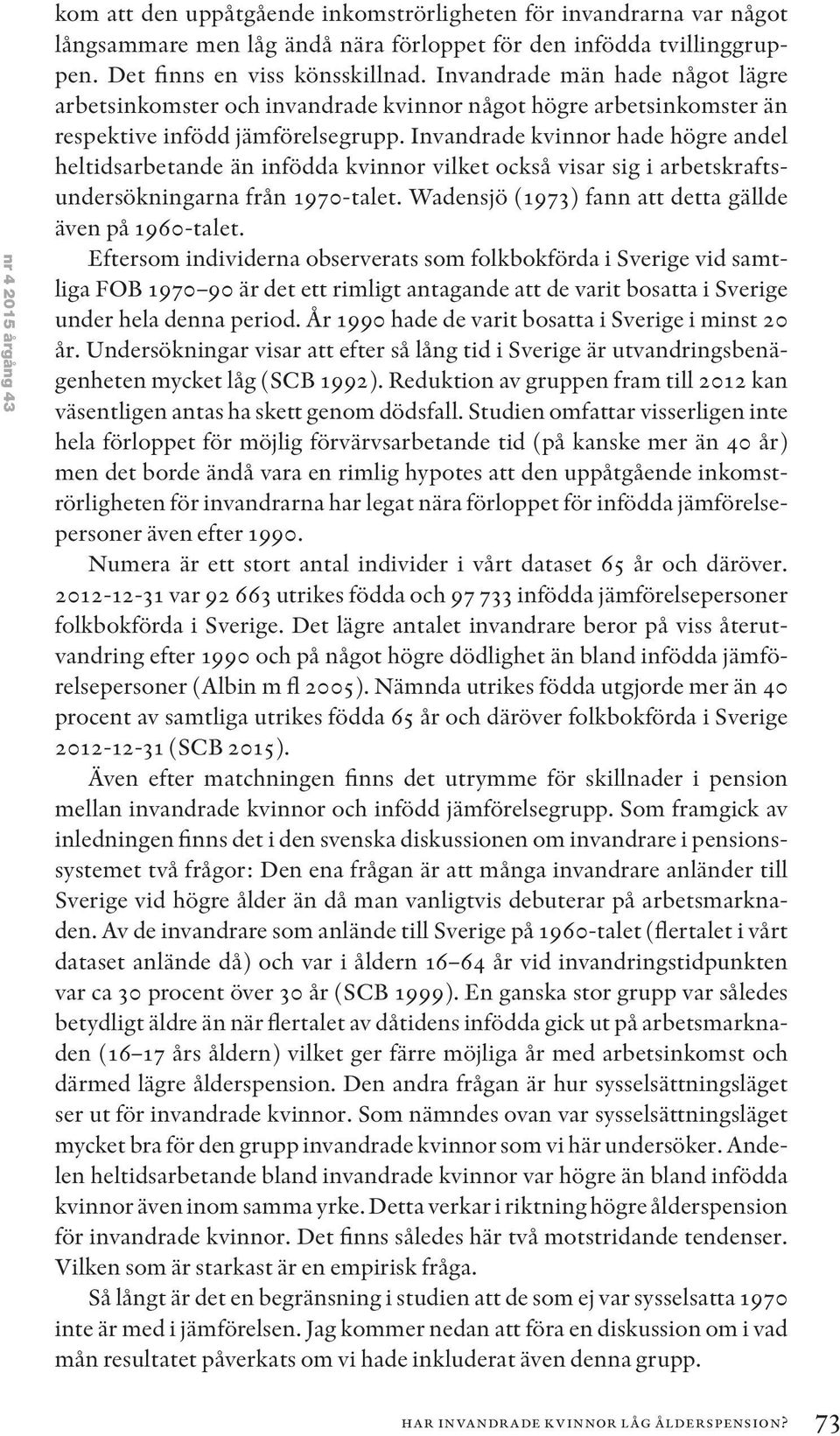 Invandrade kvinnor hade högre andel heltidsarbetande än infödda kvinnor vilket också visar sig i arbetskraftsundersökningarna från 1970-talet. Wadensjö (1973) fann att detta gällde även på 1960-talet.