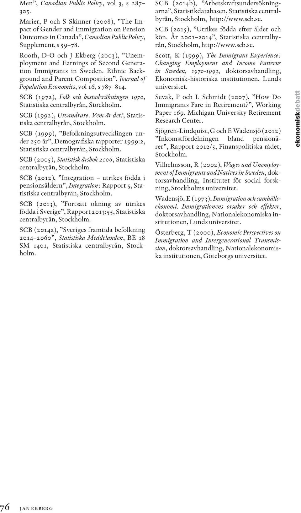 SCB (1972), Folk och bostadsräkningen 1970, Statistiska centralbyrån, Stockholm. SCB (1992), Utvandrare. Vem är det?, Statistiska centralbyrån, Stockholm. SCB (1999), Befolkningsutvecklingen under 250 år, Demografiska rapporter 1999:2, Statistiska centralbyrån, Stockholm.