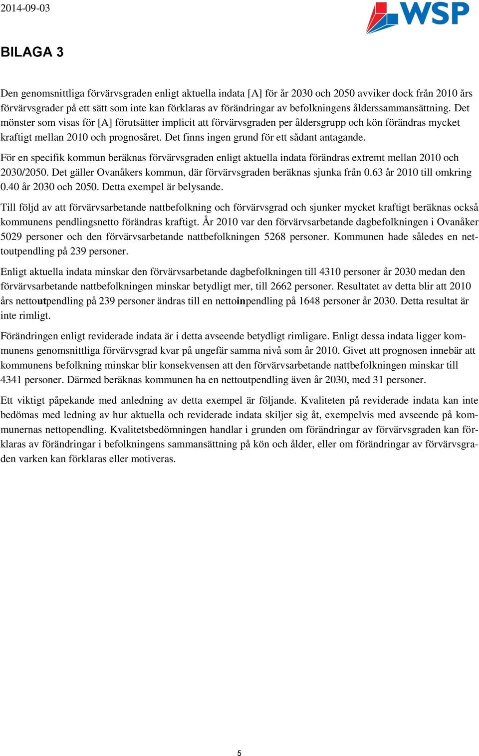 Det finns ingen grund för ett sådant antagande. För en specifik kommun beräknas förvärvsgraden enligt aktuella indata förändras extremt mellan 2010 och 2030/2050.