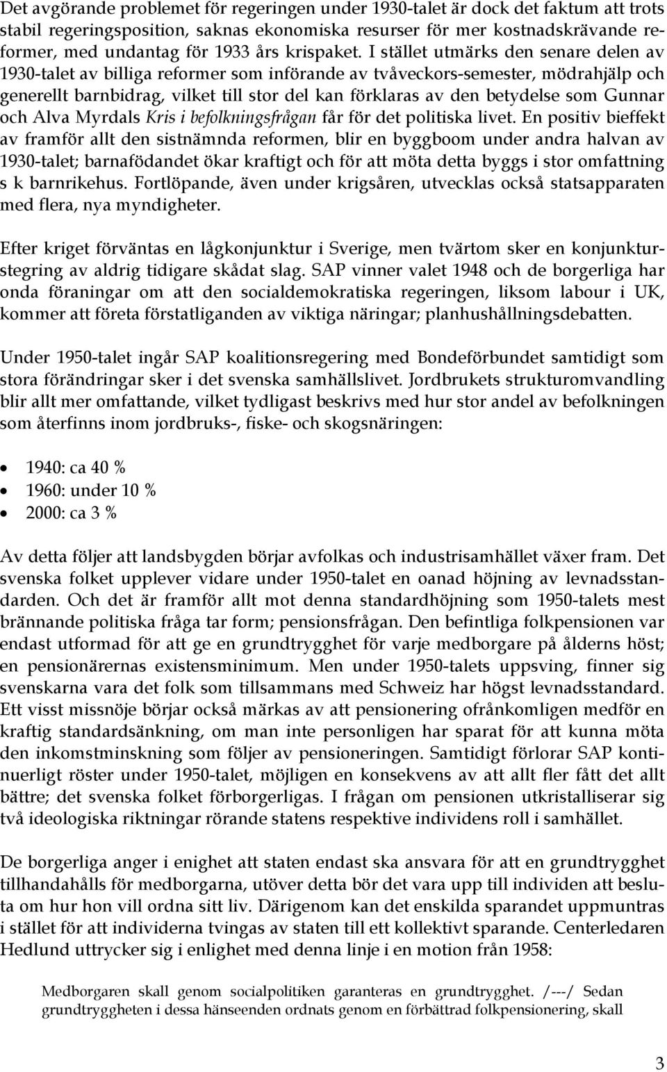 I stället utmärks den senare delen av 1930-talet av billiga reformer som införande av tvåveckors-semester, mödrahjälp och generellt barnbidrag, vilket till stor del kan förklaras av den betydelse som