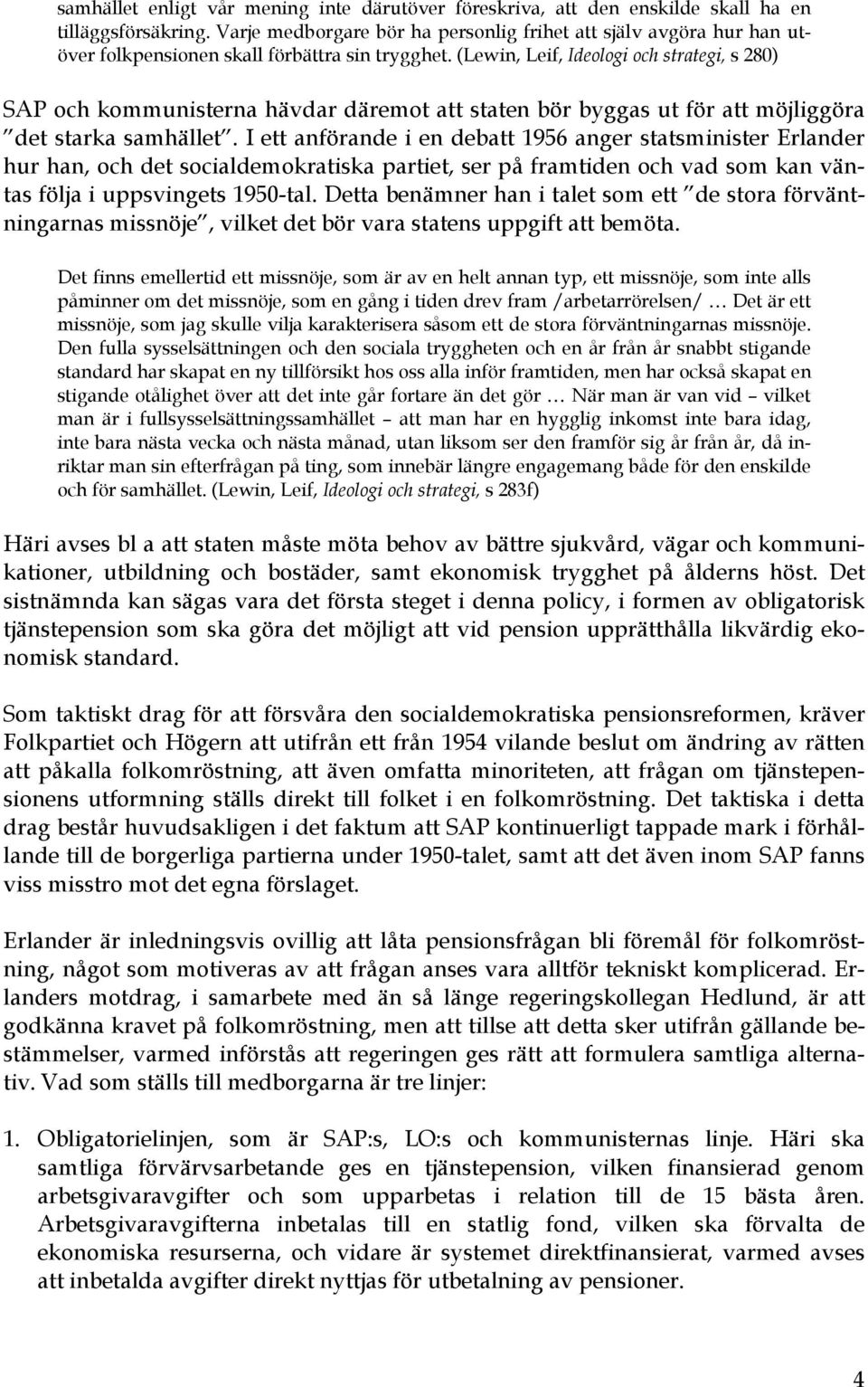 (Lewin, Leif, Ideologi och strategi, s 280) SAP och kommunisterna hävdar däremot att staten bör byggas ut för att möjliggöra det starka samhället.
