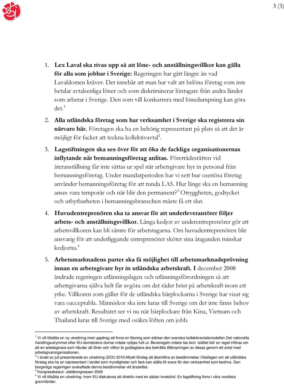 Den som vill konkurrera med lönedumpning kan göra det. 1 2. Alla utländska företag som har verksamhet i Sverige ska registrera sin närvaro här.