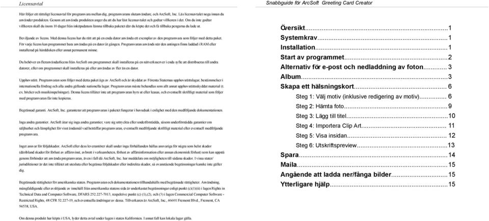 Om du inte godtar vikoren ska du inom 10 dagar från inköpsdatum ämna tibaka paketet där du köpte det och få tibaka pengarna du ade ut. Bevijande av icens.