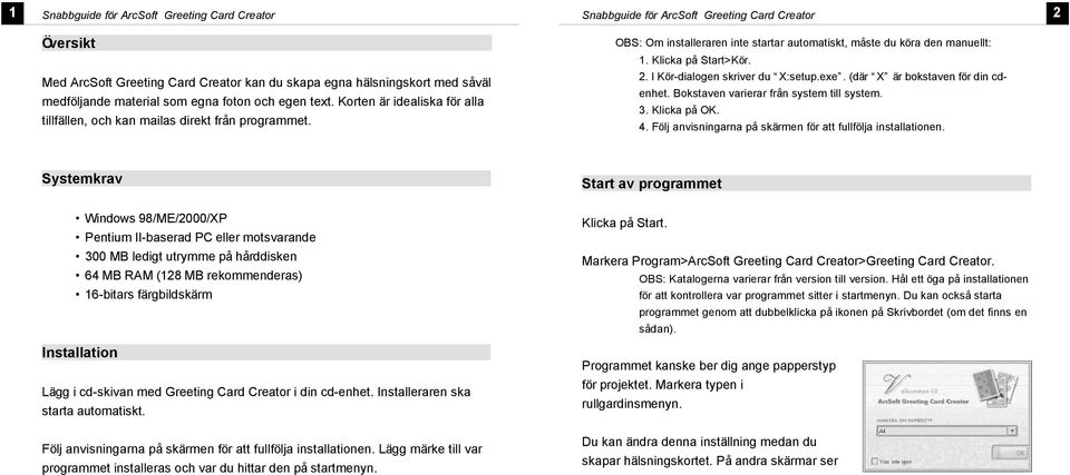 I Kör-diaogen skriver du X:setup.exe. (där X är bokstaven för din cdenhet. Bokstaven varierar från system ti system. 3. Kicka på OK. 4. Föj anvisningarna på skärmen för att fuföja instaationen.