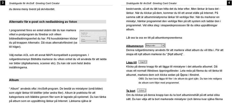 På huvudskärmen kickar du på knappen Aternativ. Då visas aternativfönstret (se ti höger). Väj mean AOL och ett annat MAPI-kompatibet e-postprogram.