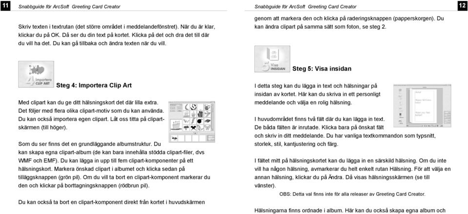 Steg 5: Visa insidan Steg 4: Importera Cip Art Med cipart kan du ge ditt häsningskort det där ia extra. Det föjer med fera oika cipart-motiv som du kan använda. Du kan också importera egen cipart.