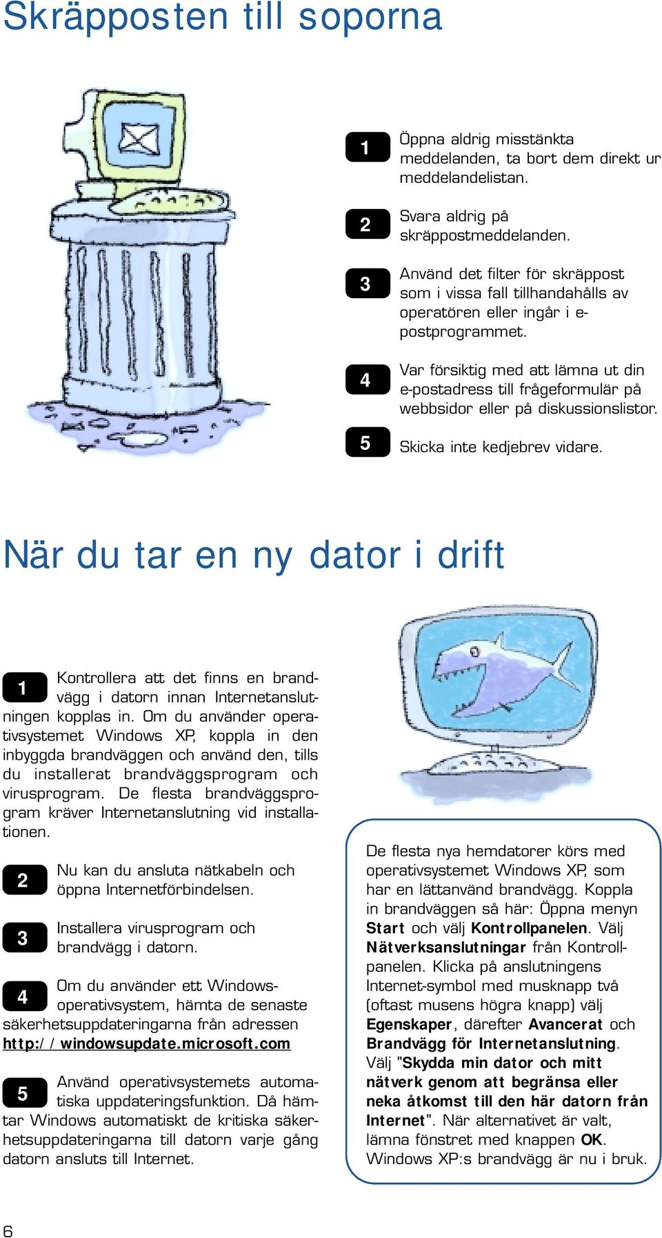 Var försiktig med att lämna ut din e-postadress till frågeformulär på webbsidor eller på diskussionslistor. Skicka inte kedjebrev vidare.