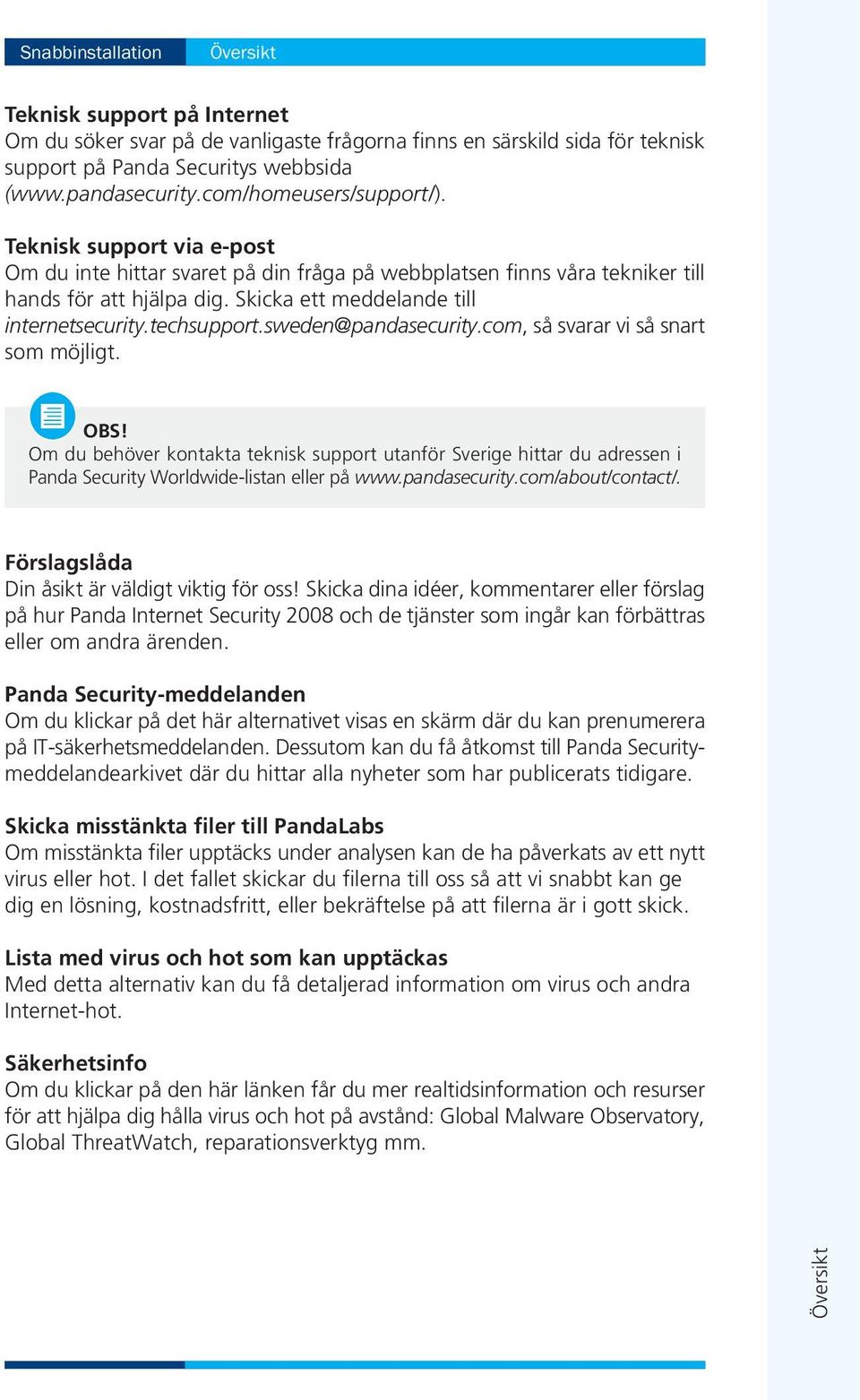 techsupport.sweden@pandasecurity.com, så svarar vi så snart som möjligt. OBS! Om du behöver kontakta teknisk support utanför Sverige hittar du adressen i Panda Security Worldwide-listan eller på www.