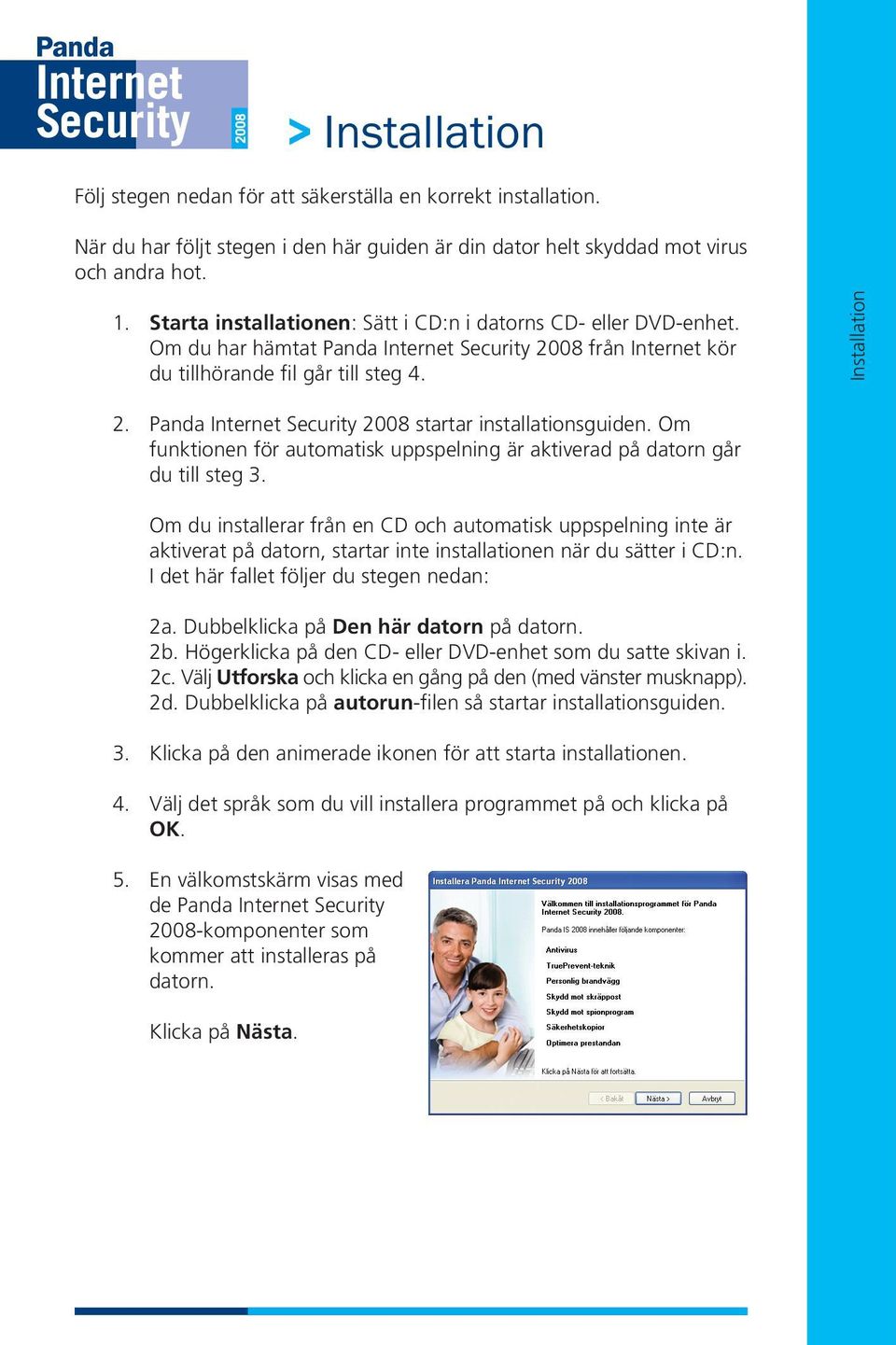 Panda Internet Security 2008 startar installationsguiden. Om funktionen för automatisk uppspelning är aktiverad på datorn går du till steg 3.