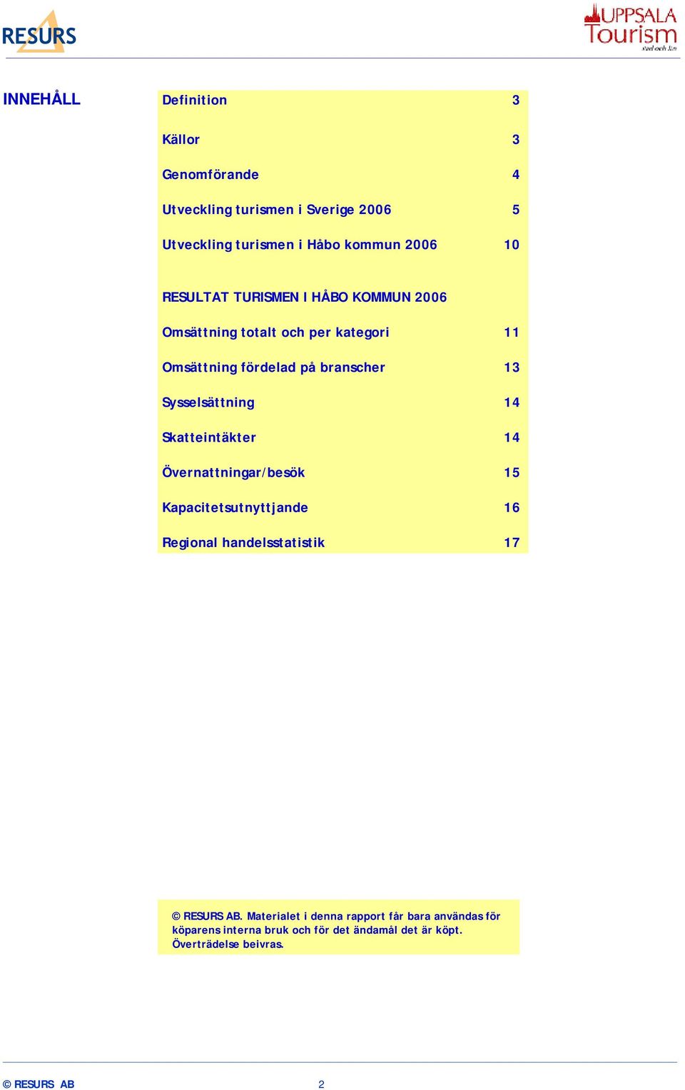 Sysselsättning 14 Skatteintäkter 14 Övernattningar/besök 15 Kapacitetsutnyttjande 16 Regional handelsstatistik 17 RESURS AB.