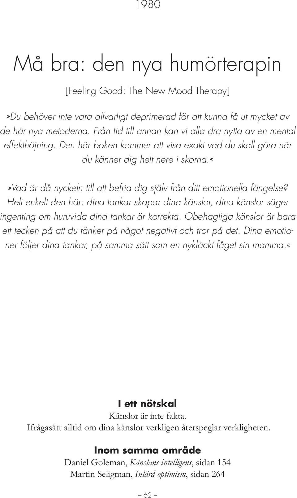 vad är då nyckeln till att befria dig själv från ditt emotionella fängelse? Helt enkelt den här: dina tankar skapar dina känslor, dina känslor säger ingenting om huruvida dina tankar är korrekta.