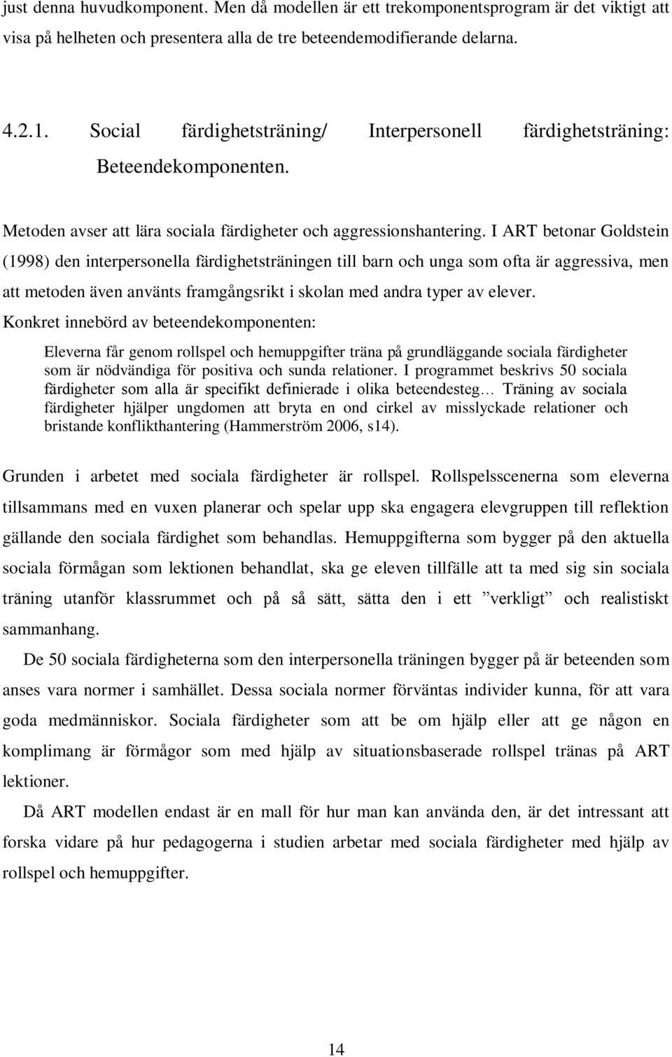 I ART betonar Goldstein (1998) den interpersonella färdighetsträningen till barn och unga som ofta är aggressiva, men att metoden även använts framgångsrikt i skolan med andra typer av elever.