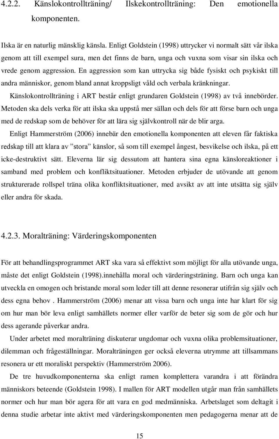 En aggression som kan uttrycka sig både fysiskt och psykiskt till andra människor, genom bland annat kroppsligt våld och verbala kränkningar.