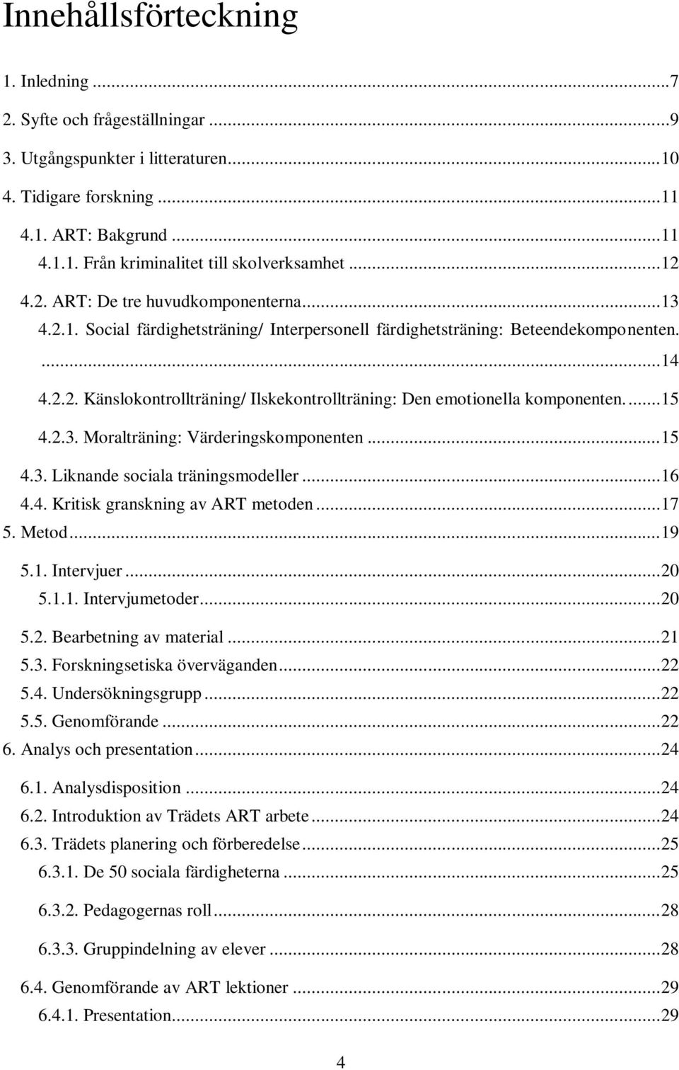 ... 15 4.2.3. Moralträning: Värderingskomponenten... 15 4.3. Liknande sociala träningsmodeller... 16 4.4. Kritisk granskning av ART metoden... 17 5. Metod... 19 5.1. Intervjuer... 20 5.1.1. Intervjumetoder.