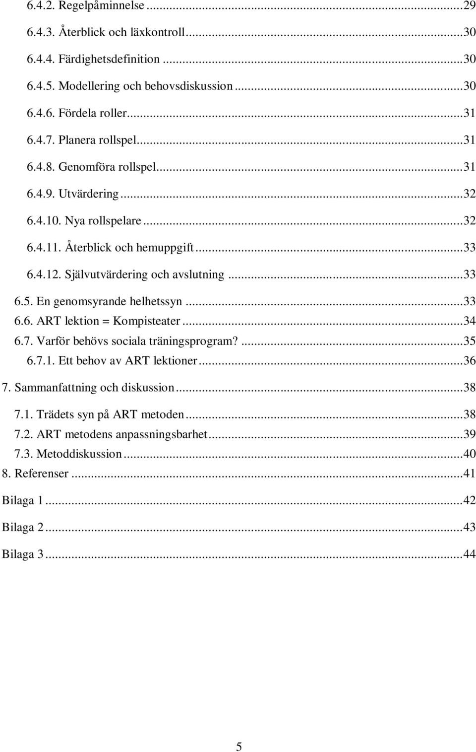 .. 33 6.5. En genomsyrande helhetssyn... 33 6.6. ART lektion = Kompisteater... 34 6.7. Varför behövs sociala träningsprogram?... 35 6.7.1. Ett behov av ART lektioner... 36 7.