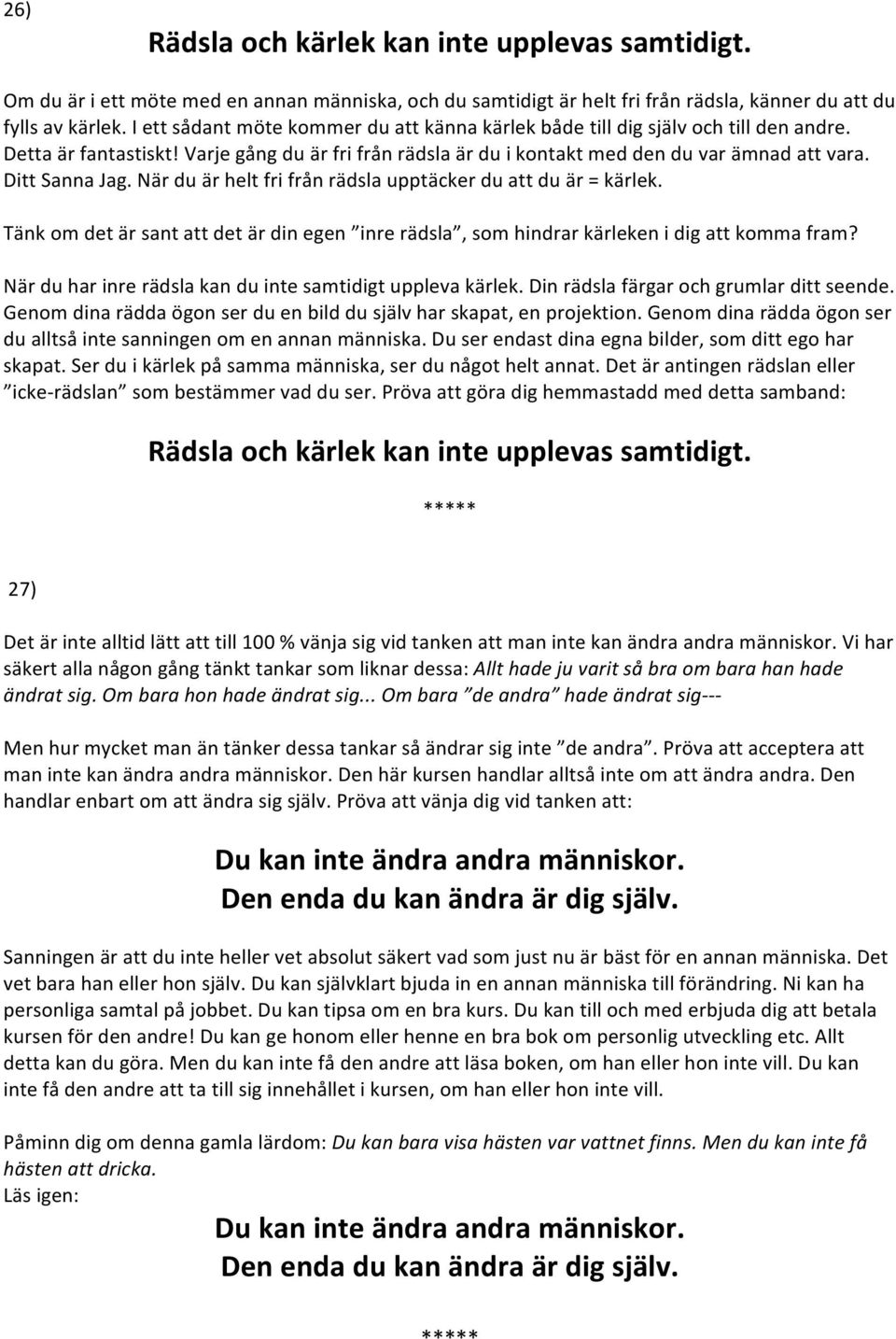 Ditt Sanna Jag. När du är helt fri från rädsla upptäcker du att du är = kärlek. Tänk om det är sant att det är din egen inre rädsla, som hindrar kärleken i dig att komma fram?