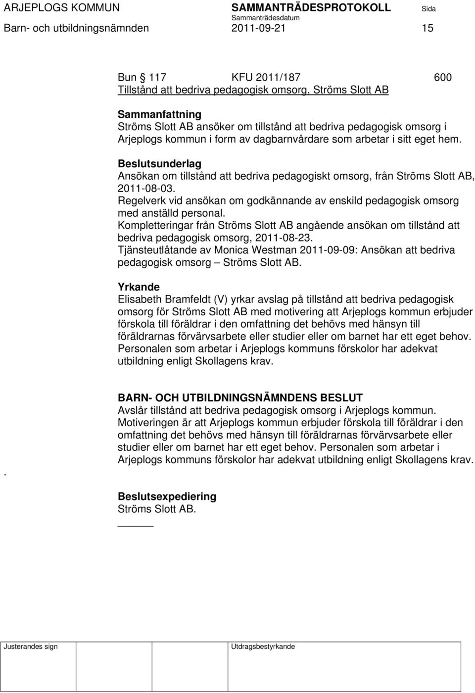 Regelverk vid ansökan om godkännande av enskild pedagogisk omsorg med anställd personal. Kompletteringar från Ströms Slott AB angående ansökan om tillstånd att bedriva pedagogisk omsorg, 2011-08-23.
