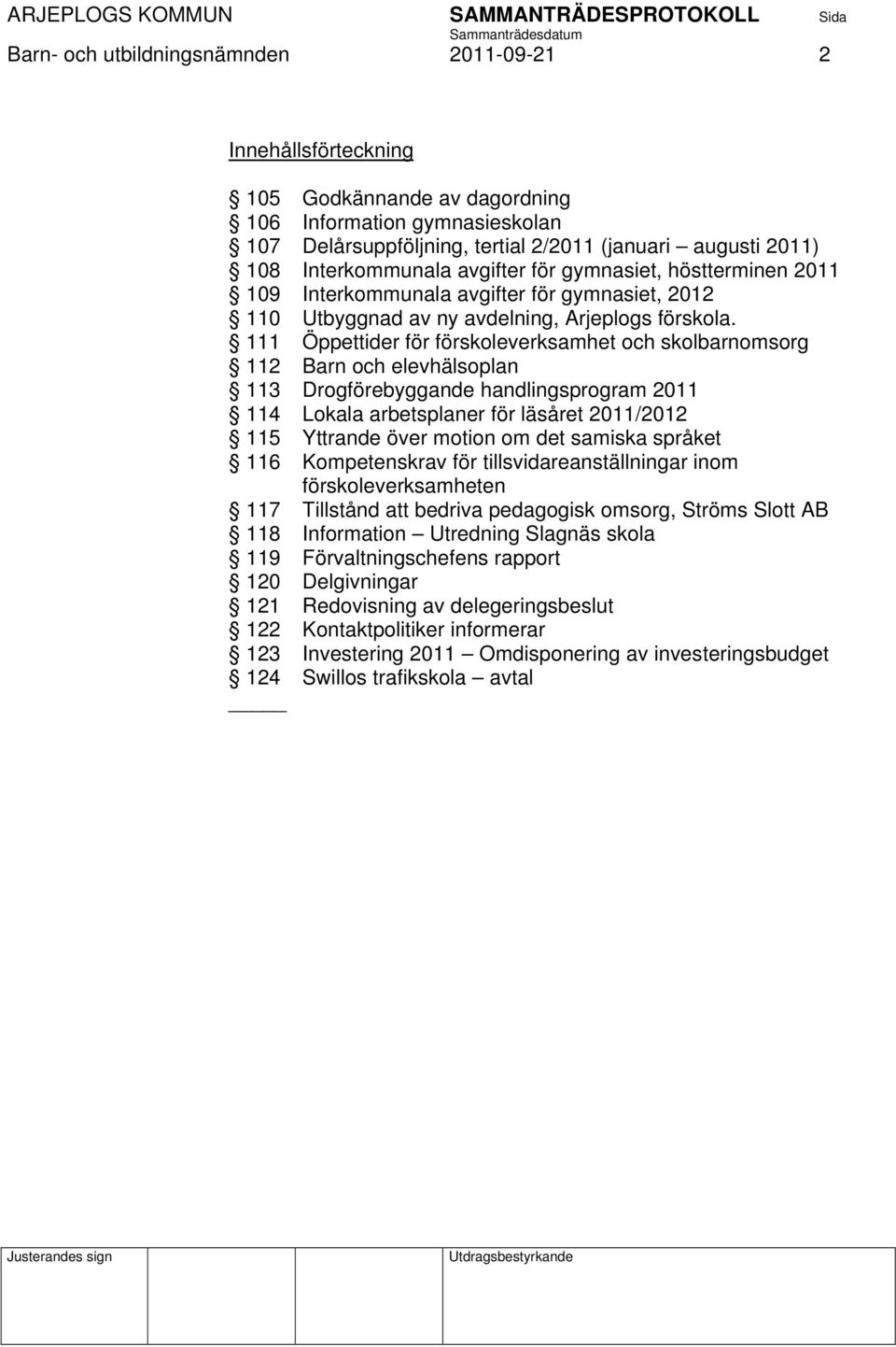 111 Öppettider för förskoleverksamhet och skolbarnomsorg 112 Barn och elevhälsoplan 113 Drogförebyggande handlingsprogram 2011 114 Lokala arbetsplaner för läsåret 2011/2012 115 Yttrande över motion