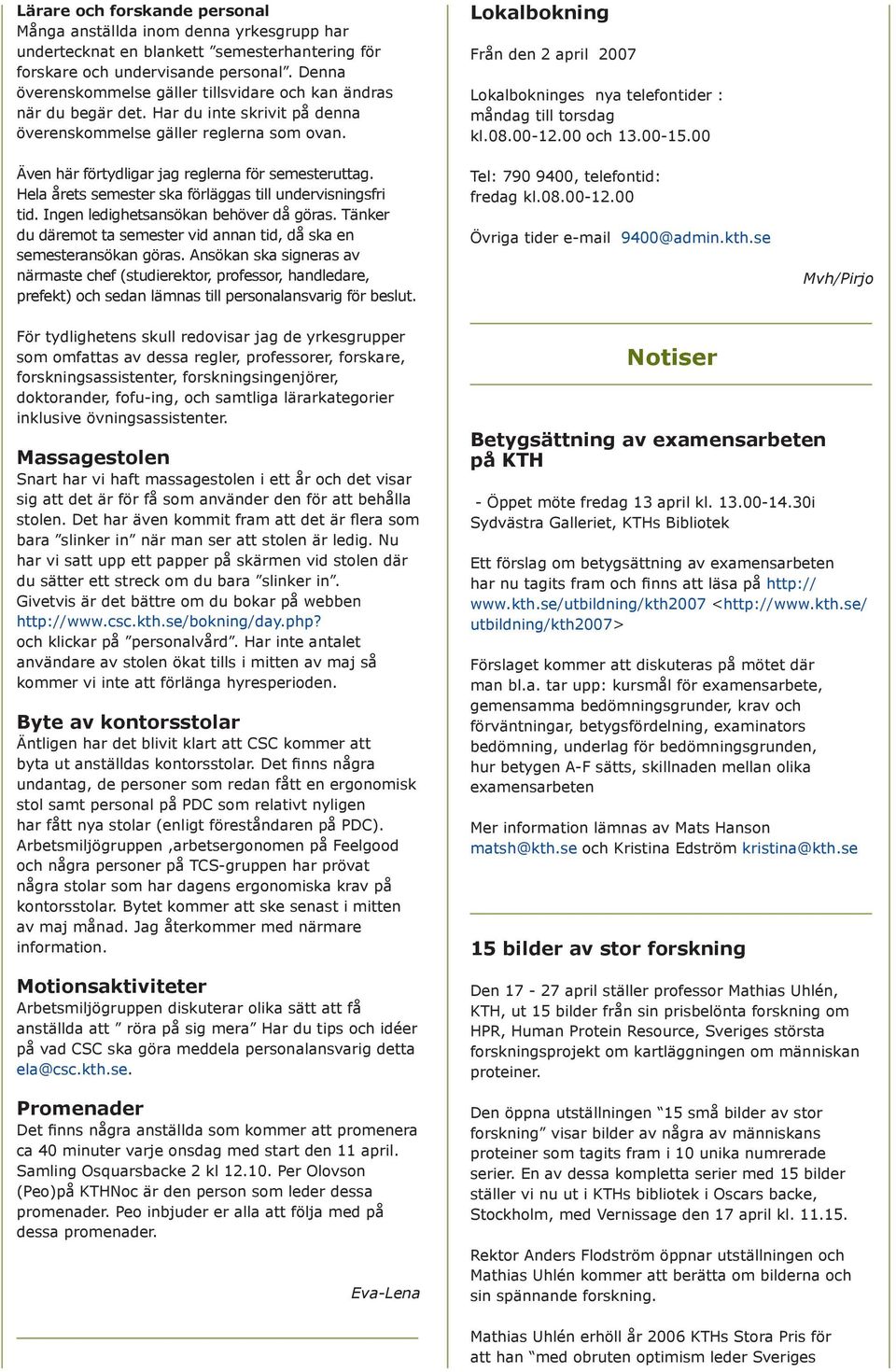 Hela årets semester ska förläggas till undervisningsfri tid. Ingen ledighetsansökan behöver då göras. Tänker du däremot ta semester vid annan tid, då ska en semesteransökan göras.