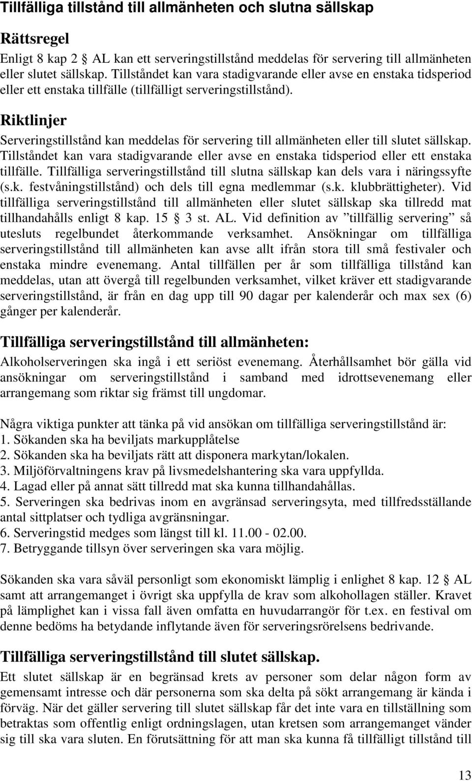 Serveringstillstånd kan meddelas för servering till allmänheten eller till slutet sällskap. Tillståndet kan vara stadigvarande eller avse en enstaka tidsperiod eller ett enstaka tillfälle.