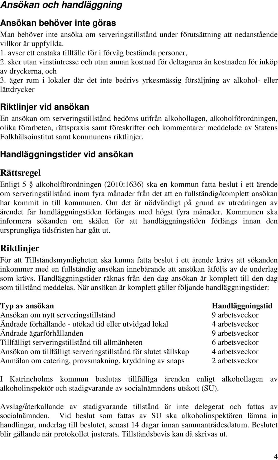 äger rum i lokaler där det inte bedrivs yrkesmässig försäljning av alkohol- eller lättdrycker vid ansökan En ansökan om serveringstillstånd bedöms utifrån alkohollagen, alkoholförordningen, olika