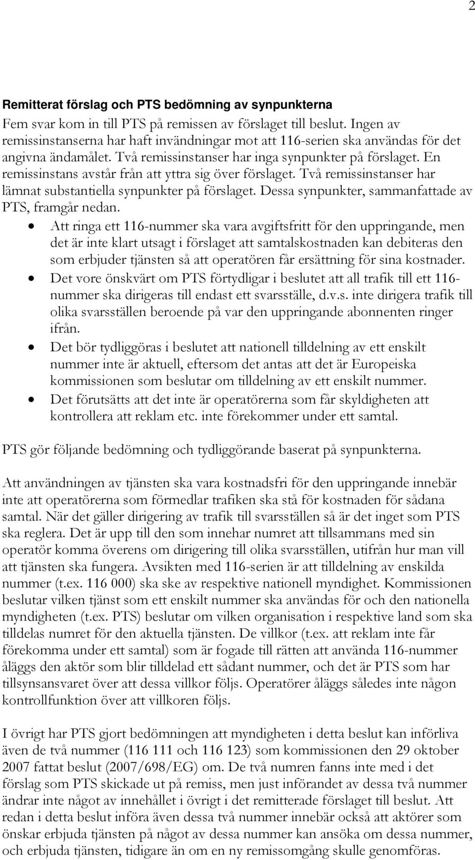 En remissinstans avstår från att yttra sig över förslaget. Två remissinstanser har lämnat substantiella synpunkter på förslaget. Dessa synpunkter, sammanfattade av PTS, framgår nedan.