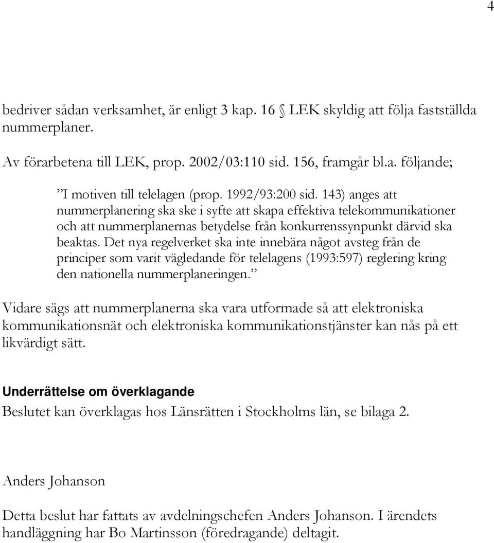 Det nya regelverket ska inte innebära något avsteg från de principer som varit vägledande för telelagens (1993:597) reglering kring den nationella nummerplaneringen.