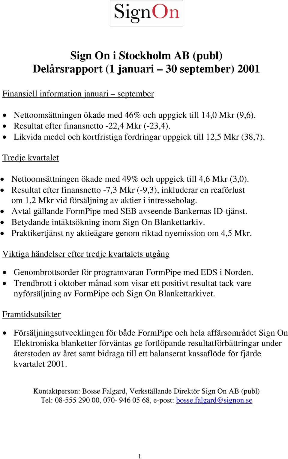 Resultat efter finansnetto -7,3 Mkr (-9,3), inkluderar en reaförlust om 1,2 Mkr vid försäljning av aktier i intressebolag. Avtal gällande FormPipe med SEB avseende Bankernas ID-tjänst.