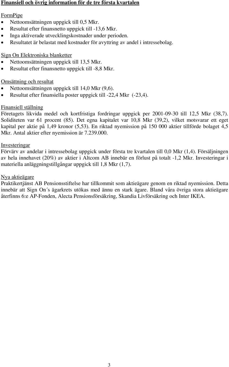 Sign On Elektroniska blanketter Nettoomsättningen uppgick till 13,5 Mkr. Resultat efter finansnetto uppgick till -8,8 Mkr. Omsättning och resultat Nettoomsättningen uppgick till 14,0 Mkr (9,6).