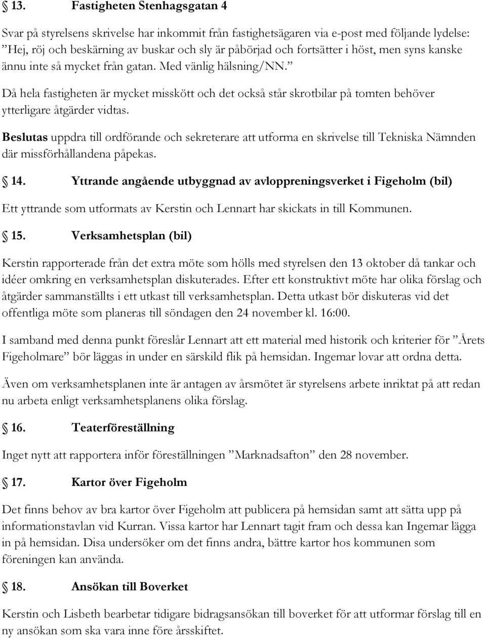 Beslutas uppdra till ordförande och sekreterare att utforma en skrivelse till Tekniska Nämnden där missförhållandena påpekas. 14.