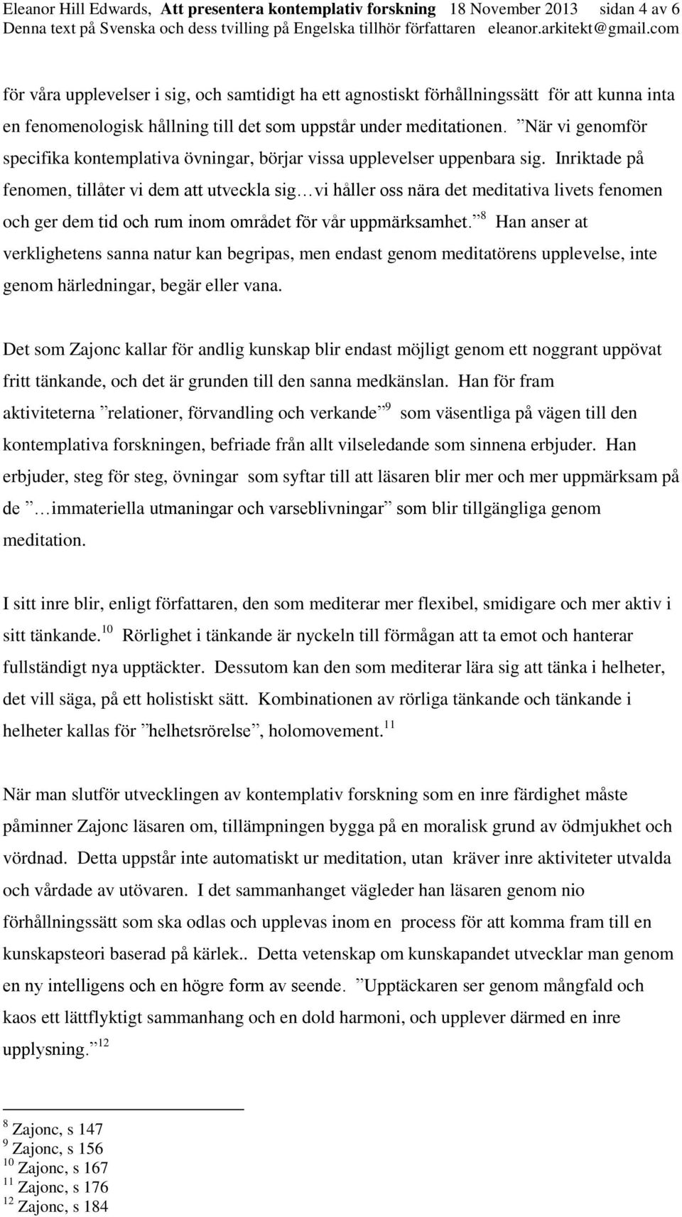 Inriktade på fenomen, tillåter vi dem att utveckla sig vi håller oss nära det meditativa livets fenomen och ger dem tid och rum inom området för vår uppmärksamhet.