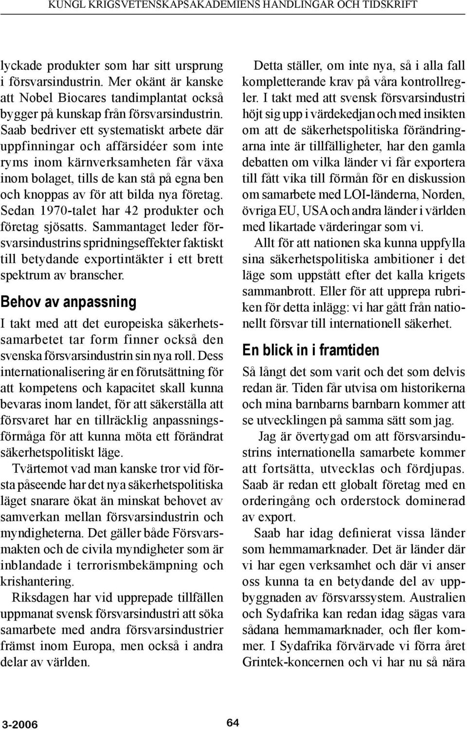 Sedan 1970-talet har 42 produkter och företag sjösatts. Sammantaget leder försvarsindustrins spridningseffekter faktiskt till betydande exportintäkter i ett brett spektrum av branscher.