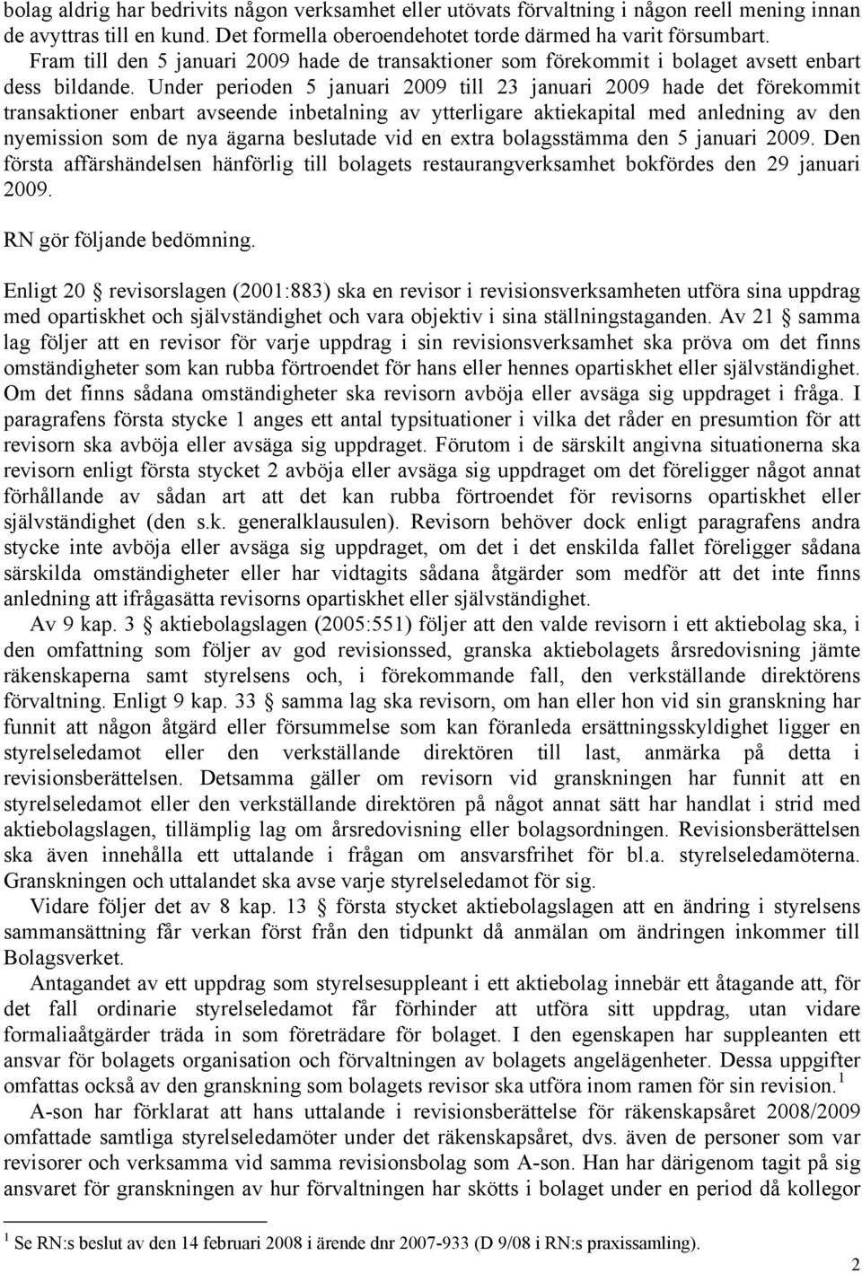 Under perioden 5 januari 2009 till 23 januari 2009 hade det förekommit transaktioner enbart avseende inbetalning av ytterligare aktiekapital med anledning av den nyemission som de nya ägarna