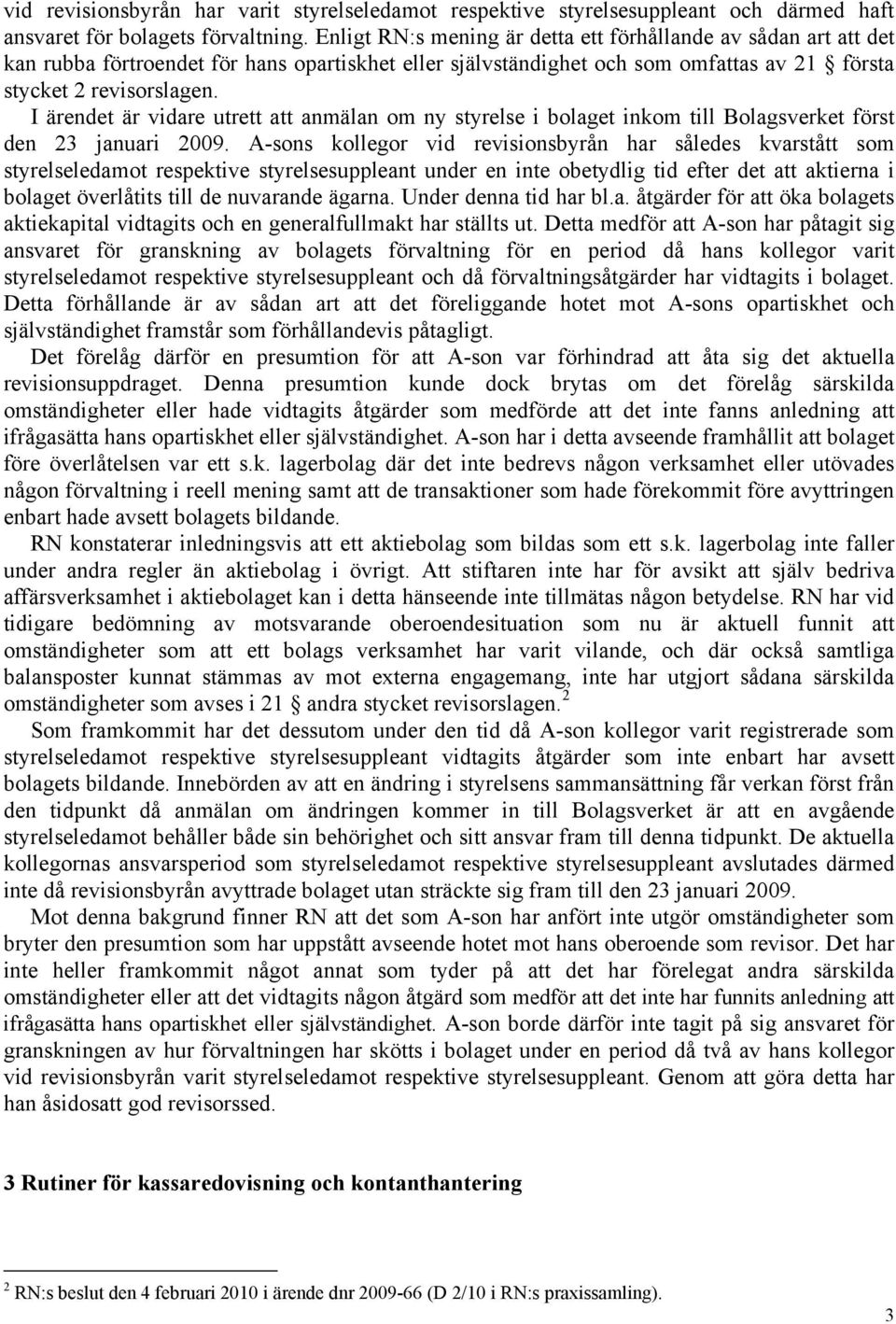 I ärendet är vidare utrett att anmälan om ny styrelse i bolaget inkom till Bolagsverket först den 23 januari 2009.