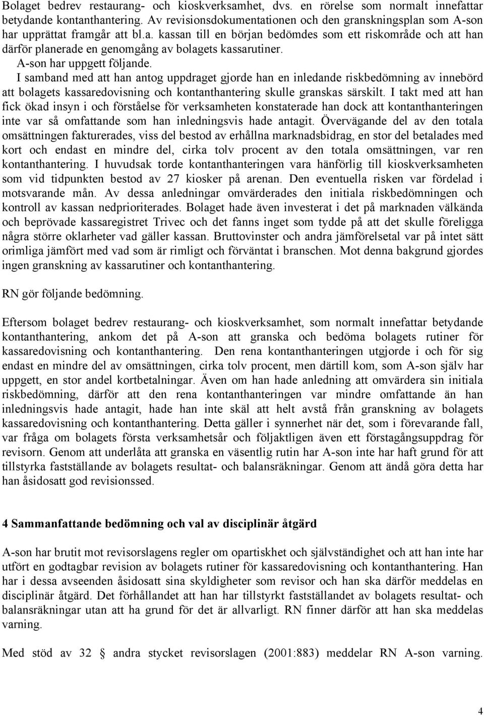 A-son har uppgett följande. I samband med att han antog uppdraget gjorde han en inledande riskbedömning av innebörd att bolagets kassaredovisning och kontanthantering skulle granskas särskilt.