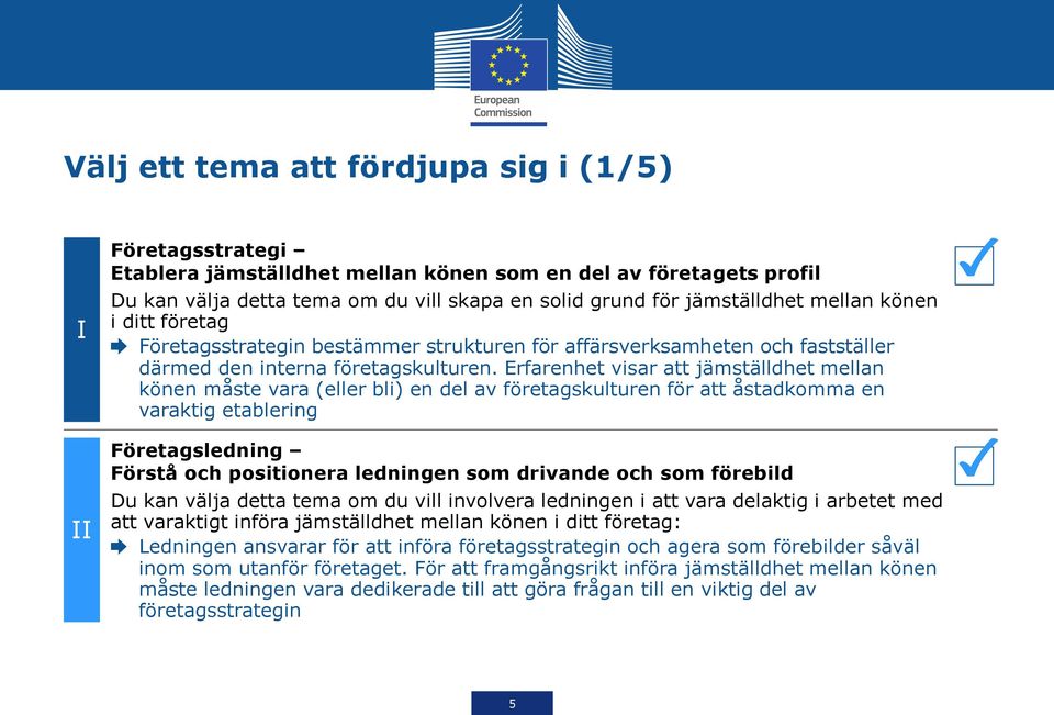 Erfarenhet visar att jämställdhet mellan könen måste vara (eller bli) en del av företagskulturen för att åstadkomma en varaktig etablering Företagsledning Förstå och positionera ledningen som