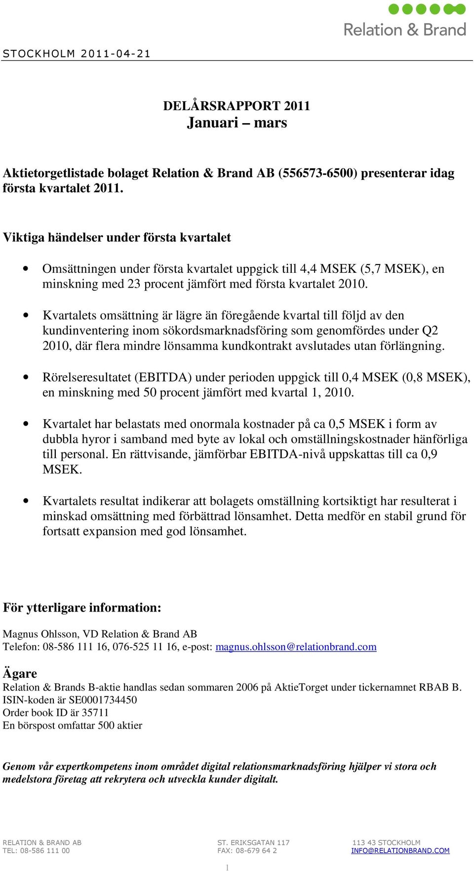 Kvartalets omsättning är lägre än föregående kvartal till följd av den kundinventering inom sökordsmarknadsföring som genomfördes under Q2 2010, där flera mindre lönsamma kundkontrakt avslutades utan