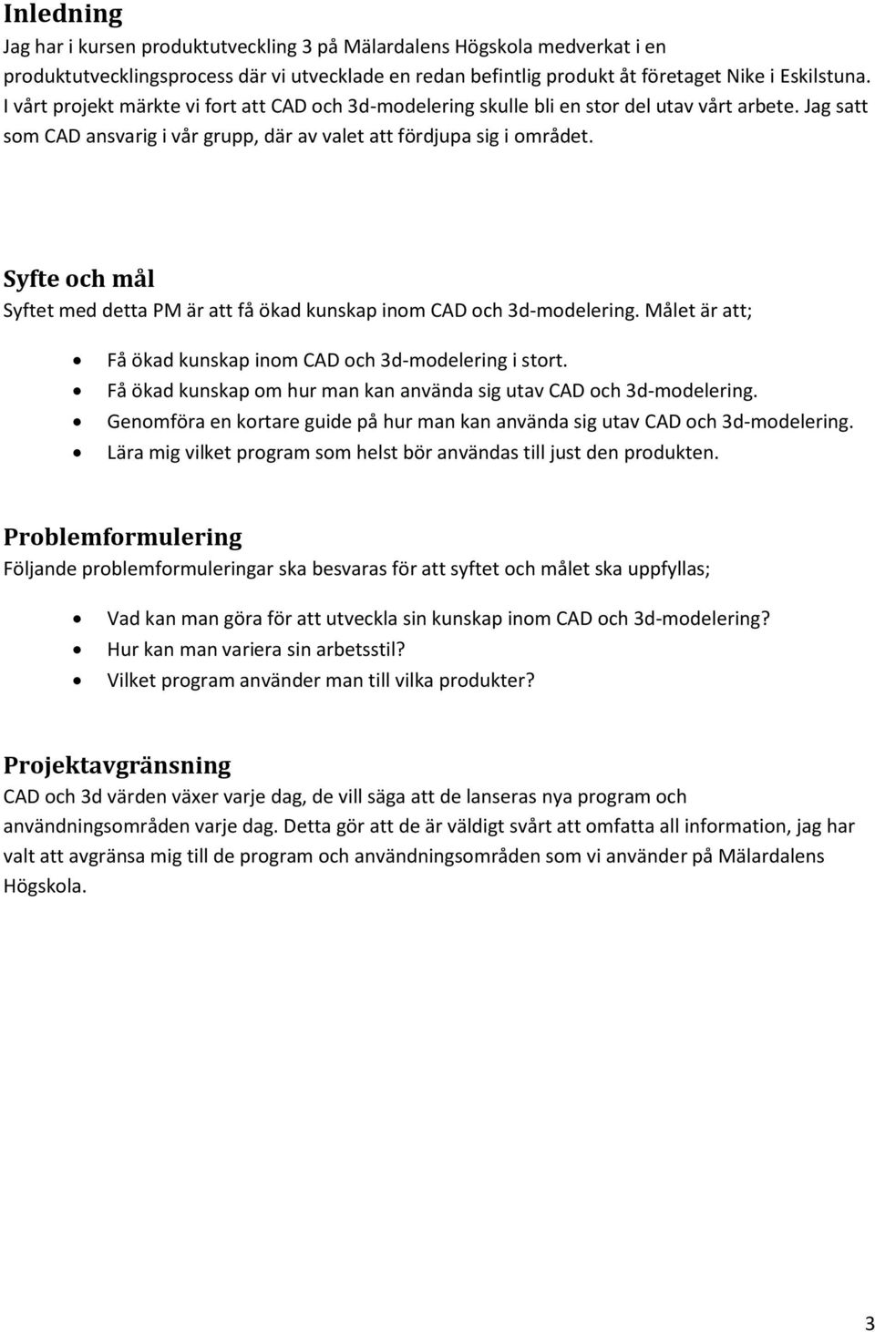 Syfte och mål Syftet med detta PM är att få ökad kunskap inom CAD och 3d-modelering. Målet är att; Få ökad kunskap inom CAD och 3d-modelering i stort.