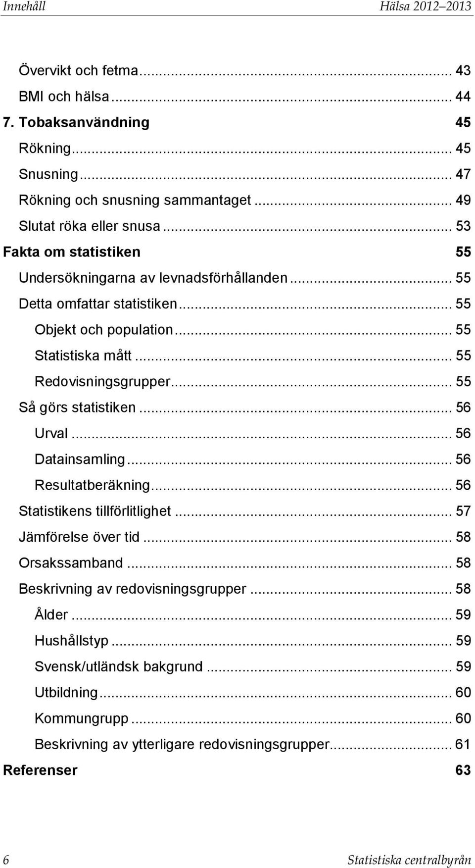 .. 55 Så görs statistiken... 56 Urval... 56 Datainsamling... 56 Resultatberäkning... 56 Statistikens tillförlitlighet... 57 Jämförelse över tid... 58 Orsakssamband.