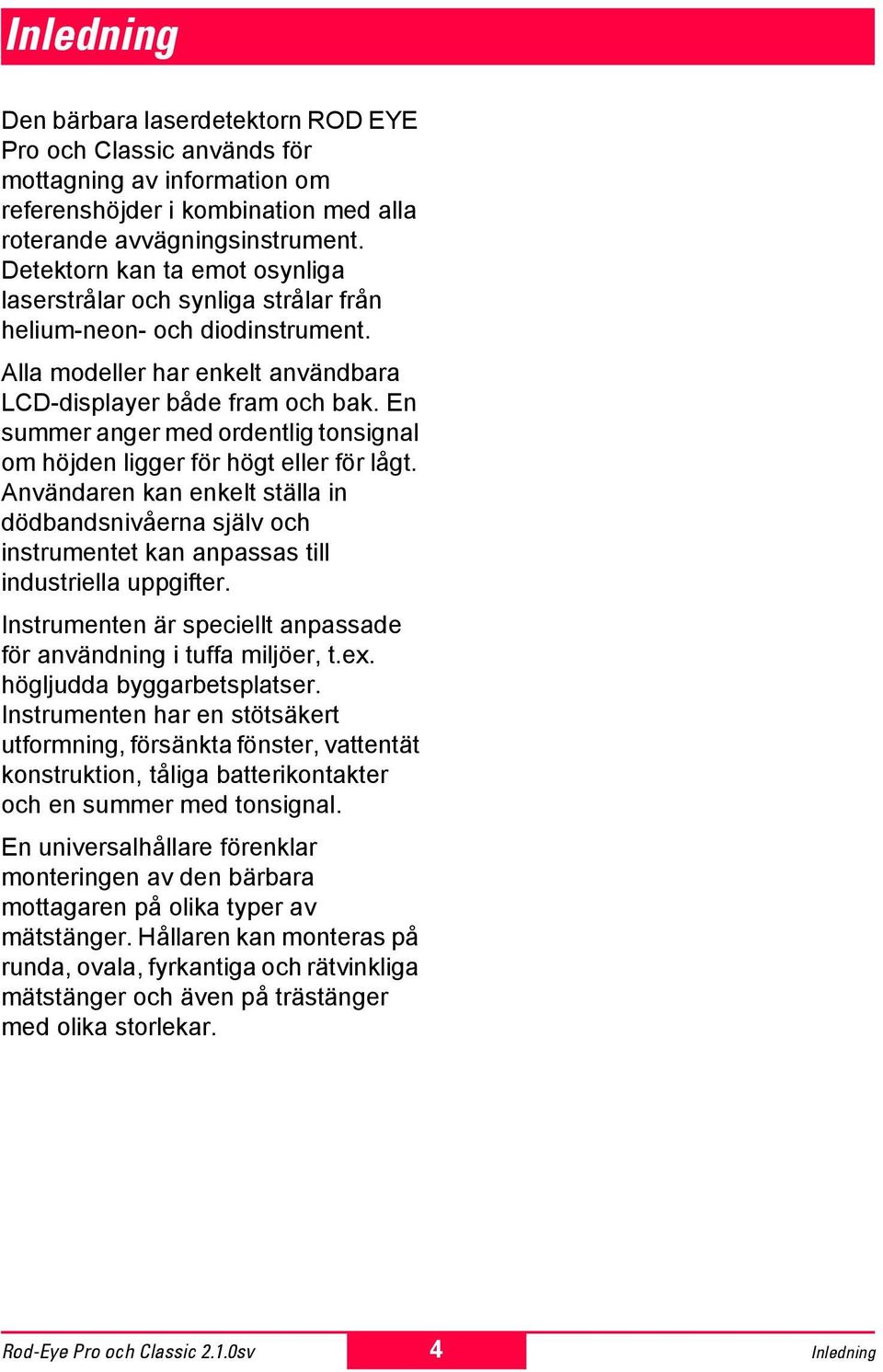 En summer anger med ordentlig tonsignal om höjden ligger för högt eller för lågt. Användaren kan enkelt ställa in dödbandsnivåerna själv och instrumentet kan anpassas till industriella uppgifter.