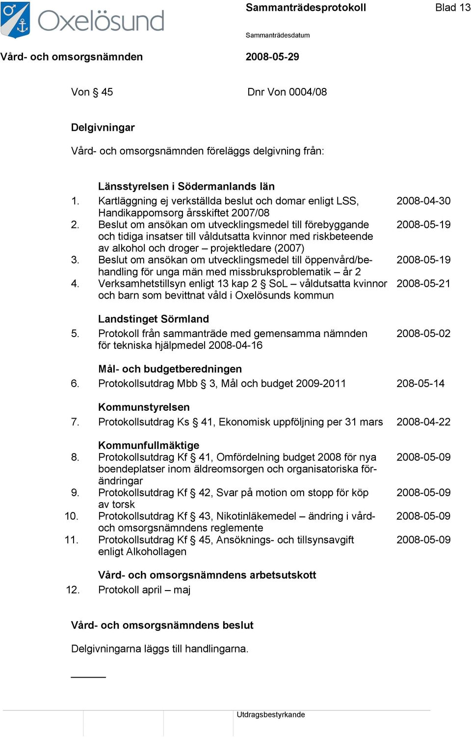 Beslut om ansökan om utvecklingsmedel till förebyggande 2008-05-19 och tidiga insatser till våldutsatta kvinnor med riskbeteende av alkohol och droger projektledare (2007) 3.