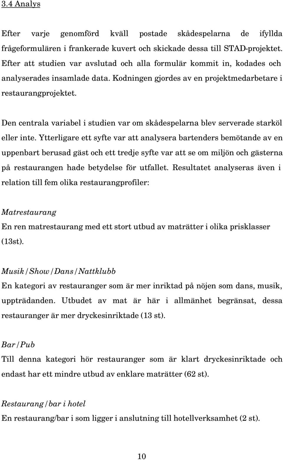 Den centrala variabel i studien var om skådespelarna blev serverade starköl eller inte.