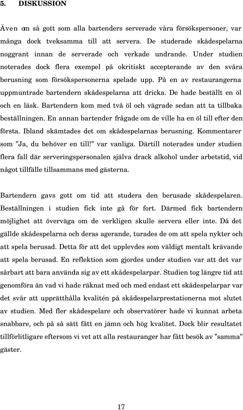 Under studien noterades dock flera exempel på okritiskt accepterande av den svåra berusning som försökspersonerna spelade upp. På en av restaurangerna uppmuntrade bartendern skådespelarna att dricka.
